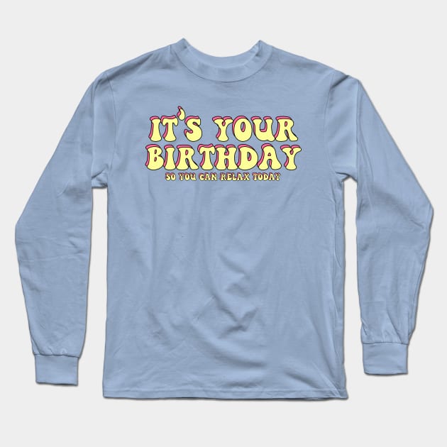 It's your birthday so you can relax today Long Sleeve T-Shirt by yayor